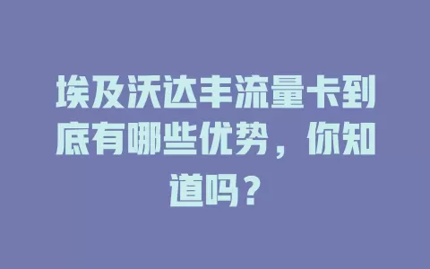 埃及沃达丰流量卡到底有哪些优势，你知道吗？