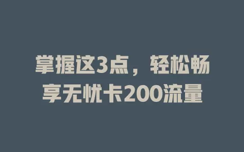 掌握这3点，轻松畅享无忧卡200流量