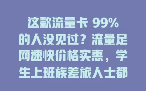 这款流量卡 99%的人没见过？流量足网速快价格实惠，学生上班族差旅人士都适用！