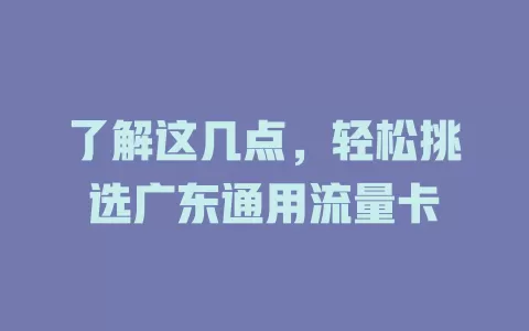 了解这几点，轻松挑选广东通用流量卡