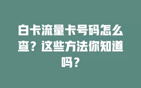 白卡流量卡号码怎么查？这些方法你知道吗？