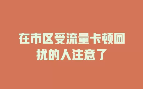 在市区受流量卡顿困扰的人注意了