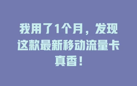 我用了1个月，发现这款最新移动流量卡真香！