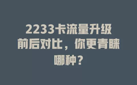 2233卡流量升级前后对比，你更青睐哪种？