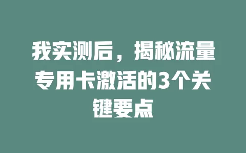 我实测后，揭秘流量专用卡激活的3个关键要点