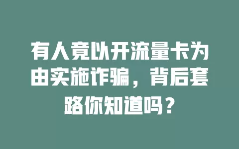 有人竟以开流量卡为由实施诈骗，背后套路你知道吗？