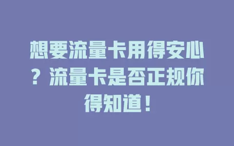 想要流量卡用得安心？流量卡是否正规你得知道！