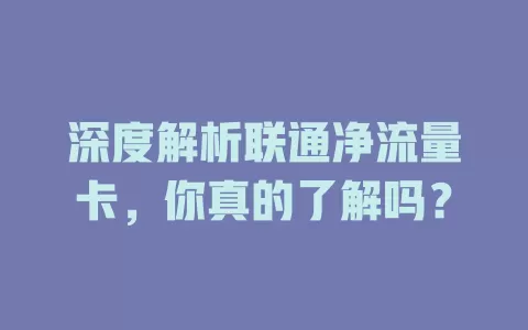深度解析联通净流量卡，你真的了解吗？