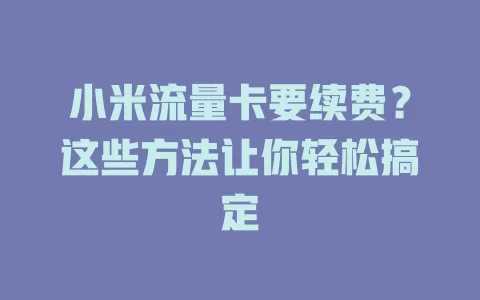 小米流量卡要续费？这些方法让你轻松搞定