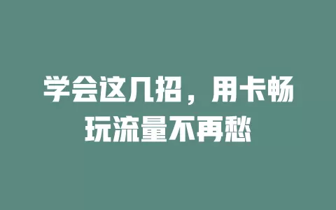 学会这几招，用卡畅玩流量不再愁