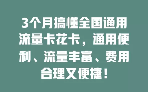 3个月搞懂全国通用流量卡花卡，通用便利、流量丰富、费用合理又便捷！