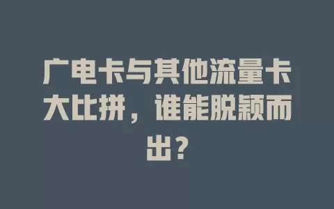 广电卡与其他流量卡大比拼，谁能脱颖而出？