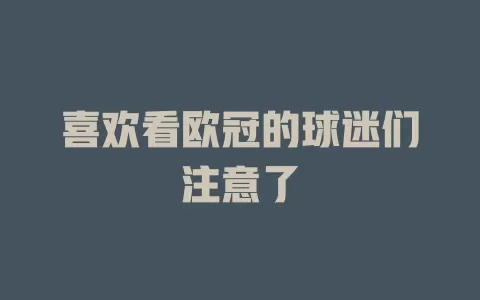 喜欢看欧冠的球迷们注意了