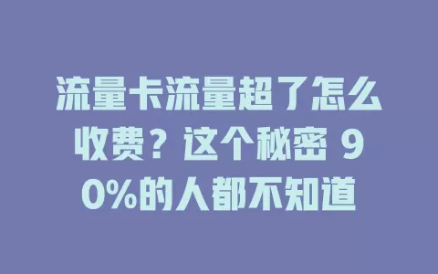 流量卡流量超了怎么收费?这个秘密 90%的人都不知道