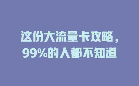 这份大流量卡攻略，99%的人都不知道