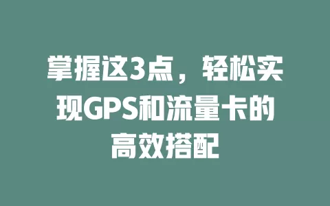 掌握这3点，轻松实现GPS和流量卡的高效搭配