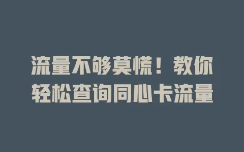 流量不够莫慌！教你轻松查询同心卡流量