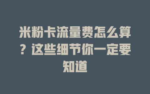 米粉卡流量费怎么算？这些细节你一定要知道