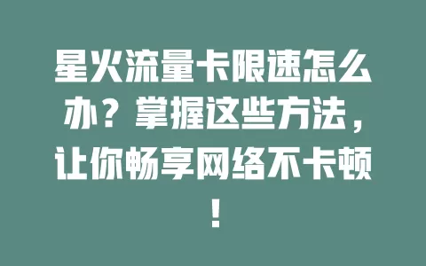 星火流量卡限速怎么办？掌握这些方法，让你畅享网络不卡顿！