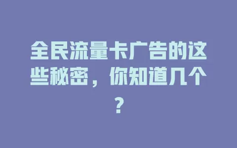 全民流量卡广告的这些秘密，你知道几个？