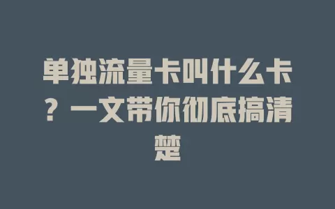 单独流量卡叫什么卡？一文带你彻底搞清楚