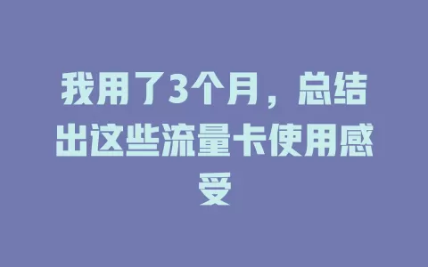 我用了3个月,总结出这些流量卡使用感受