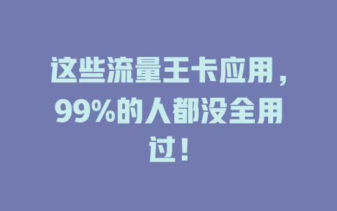 这些流量王卡应用，99%的人都没全用过！