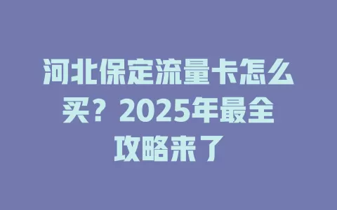 河北保定流量卡怎么买？2025年最全攻略来了