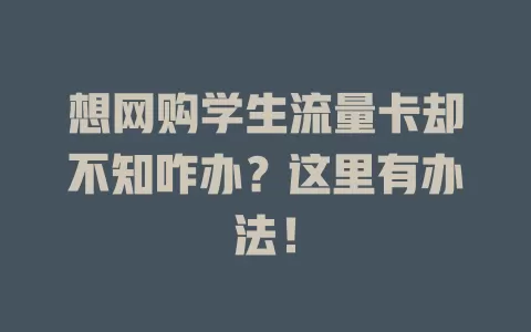 想网购学生流量卡却不知咋办？这里有办法！