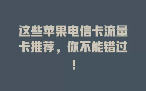 这些苹果电信卡流量卡推荐，你不能错过！
