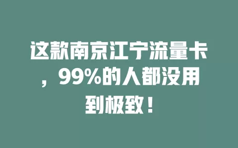 这款南京江宁流量卡，99%的人都没用到极致！