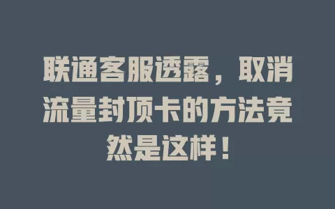联通客服透露，取消流量封顶卡的方法竟然是这样！