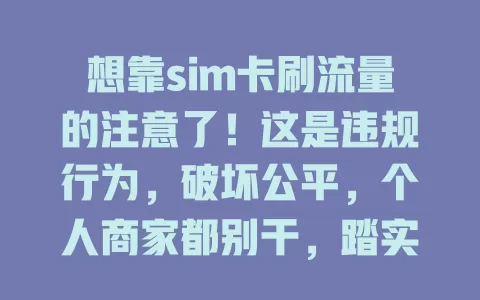 想靠sim卡刷流量的注意了！这是违规行为，破坏公平，个人商家都别干，踏实靠正当途径提升流量才是正道