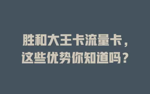 胜和大王卡流量卡，这些优势你知道吗？