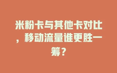 米粉卡与其他卡对比，移动流量谁更胜一筹？
