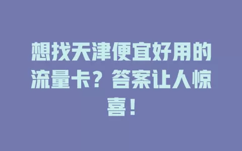 想找天津便宜好用的流量卡？答案让人惊喜！