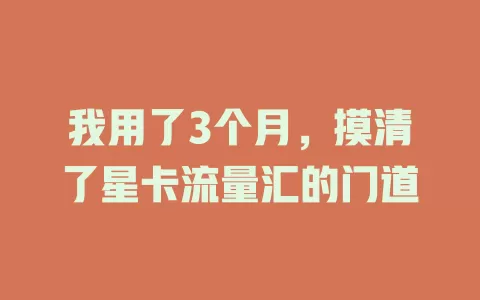 我用了3个月，摸清了星卡流量汇的门道