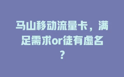 马山移动流量卡，满足需求or徒有虚名？