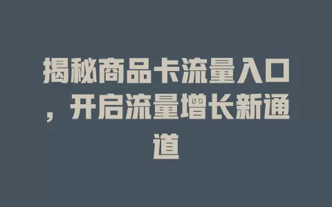 揭秘商品卡流量入口，开启流量增长新通道
