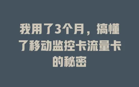 我用了3个月，搞懂了移动监控卡流量卡的秘密