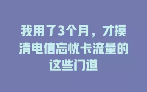 我用了3个月，才摸清电信忘忧卡流量的这些门道