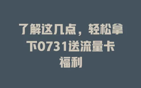 了解这几点，轻松拿下0731送流量卡福利