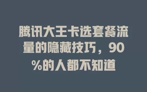 腾讯大王卡选套餐流量的隐藏技巧，90%的人都不知道