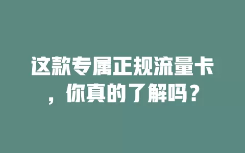 这款专属正规流量卡，你真的了解吗？