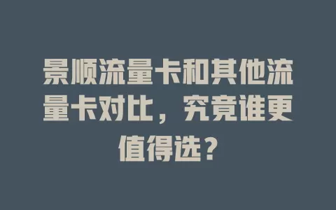 景顺流量卡和其他流量卡对比，究竟谁更值得选？