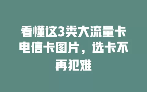 看懂这3类大流量卡电信卡图片，选卡不再犯难