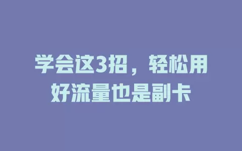 学会这3招，轻松用好流量也是副卡