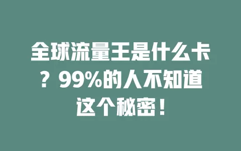 全球流量王是什么卡？99%的人不知道这个秘密！