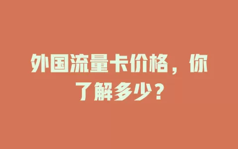 外国流量卡价格，你了解多少？