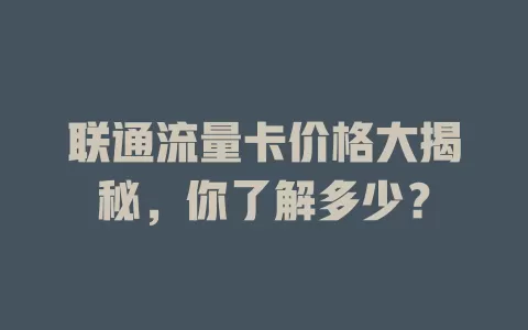 联通流量卡价格大揭秘，你了解多少？